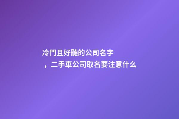 冷門且好聽的公司名字，二手車公司取名要注意什么
